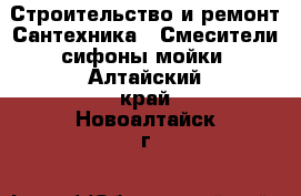 Строительство и ремонт Сантехника - Смесители,сифоны,мойки. Алтайский край,Новоалтайск г.